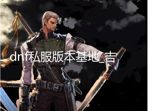 dnf私服版本基地_吉田直树重申:本月将发布《最终幻想16》新预告 本月布最dnf私服版本基地现在