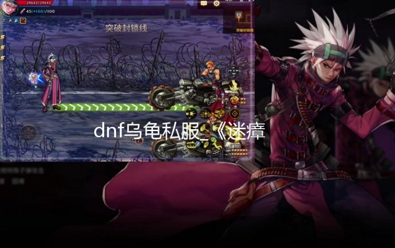 dnf乌龟私服_《迷瘴纪事》新角色预告公开 明年发售 纪事今日(9月16日)